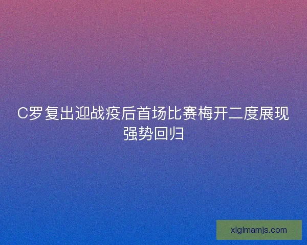 C罗复出迎战疫后首场比赛梅开二度展现强势回归